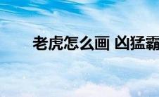 老虎怎么画 凶猛霸气（老虎怎么画）