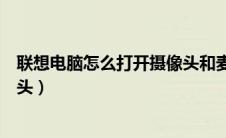 联想电脑怎么打开摄像头和麦克风（联想电脑怎么打开摄像头）