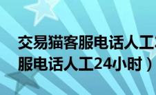 交易猫客服电话人工24小时多少（交易猫客服电话人工24小时）