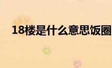 18楼是什么意思饭圈（18楼是什么意思）