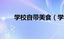 学校自带美食（学校美食会带什么）