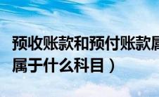 预收账款和预付账款属于什么科目（预付账款属于什么科目）
