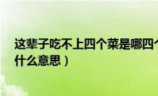 这辈子吃不上四个菜是哪四个菜?（这辈子吃不上四个菜是什么意思）