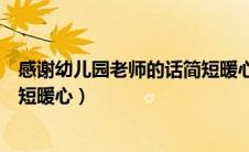 感谢幼儿园老师的话简短暖心短句（感谢幼儿园老师的话简短暖心）