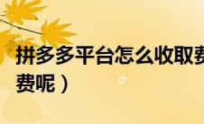 拼多多平台怎么收取费用（拼多多具体怎么收费呢）