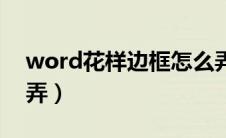 word花样边框怎么弄（word花边边框怎么弄）