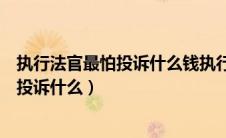 执行法官最怕投诉什么钱执行回来就是不给（执行法官最怕投诉什么）