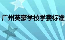 广州英豪学校学费标准（广州英豪学校学费）