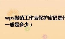wps撤销工作表保护密码是什么（wps撤销工作表保护密码一般是多少）