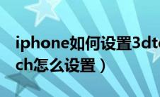 iphone如何设置3dtouch（苹果手机3dtouch怎么设置）