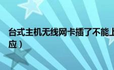 台式主机无线网卡插了不能上网（台式机无线网卡插上没反应）