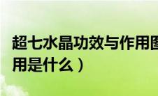 超七水晶功效与作用图片（超七水晶功效与作用是什么）