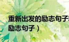 重新出发的励志句子精选40句（重新出发的励志句子）