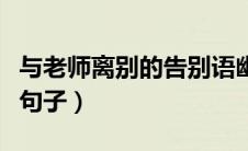 与老师离别的告别语幽默（与老师离别的唯美句子）