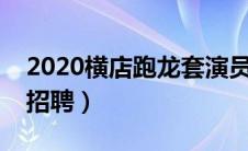 2020横店跑龙套演员招聘（横店跑龙套演员招聘）