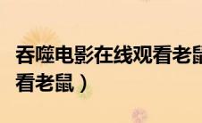 吞噬电影在线观看老鼠影院（吞噬电影在线观看老鼠）