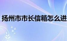 扬州市市长信箱怎么进入（扬州市市长信箱）