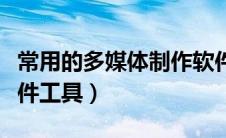 常用的多媒体制作软件有哪些（多媒体制作软件工具）
