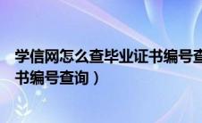 学信网怎么查毕业证书编号查询结果（学信网怎么查毕业证书编号查询）