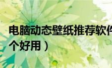电脑动态壁纸推荐软件（电脑动态壁纸软件哪个好用）