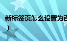 新标签页怎么设置为百度（新标签页怎么设置）