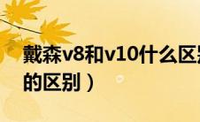 戴森v8和v10什么区别 知乎（戴森v8和v10的区别）