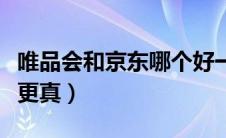唯品会和京东哪个好一点（唯品会和京东哪个更真）