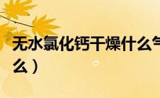 无水氯化钙干燥什么气体（无水氯化钙干燥什么）