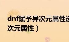 dnf赋予异次元属性选哪个（dnf怎么赋予异次元属性）