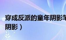 穿成反派的童年阴影笔趣阁（穿成反派的童年阴影）