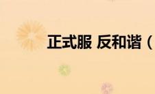 正式服 反和谐（正式服反和谐）