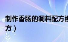制作香肠的调料配方视频（制作香肠的调料配方）