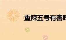 重辣五号有害吗（重辣五号）