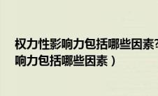 权力性影响力包括哪些因素?请输入正文白文件（权力性影响力包括哪些因素）