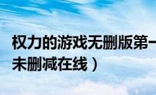权力的游戏无删版第一季（权力的游戏第一季未删减在线）