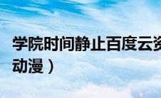学院时间静止百度云资源（学院时间静止迅播动漫）