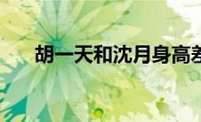 胡一天和沈月身高差（胡一天和沈月）
