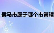 侯马市属于哪个市管辖（侯马市属于哪个市）