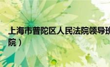 上海市普陀区人民法院领导班子名单（上海市普陀区人民法院）
