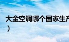 大金空调哪个国家生产（大金空调那个国家的）