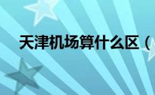 天津机场算什么区（天津机场在哪个区）