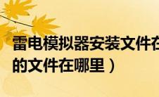 雷电模拟器安装文件在哪里（雷电模拟器下载的文件在哪里）