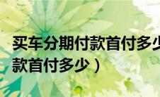 买车分期付款首付多少可以免息（买车分期付款首付多少）