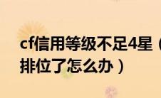 cf信用等级不足4星（cf信用星级不足4星禁排位了怎么办）