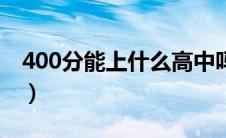 400分能上什么高中吗（400分能上什么高中）
