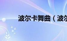 波尔卡舞曲（波尔卡是什么意思）