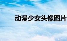 动漫少女头像图片（动漫少女头像）