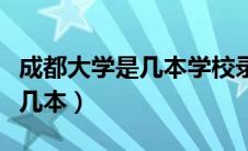 成都大学是几本学校录取分数线（成都大学是几本）