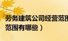 劳务建筑公司经营范围有哪些（建筑公司经营范围有哪些）