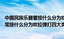 中国民族乐器曾按什么分为吹拉弹打四大类（中国民族乐器常按什么分为吹拉弹打四大类）